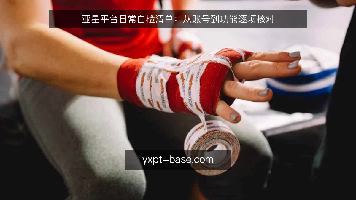 亚星平台日常自检清单:从账号到功能逐项核对