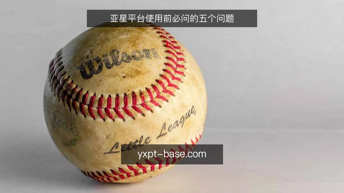亚星平台使用前必问的五个问题