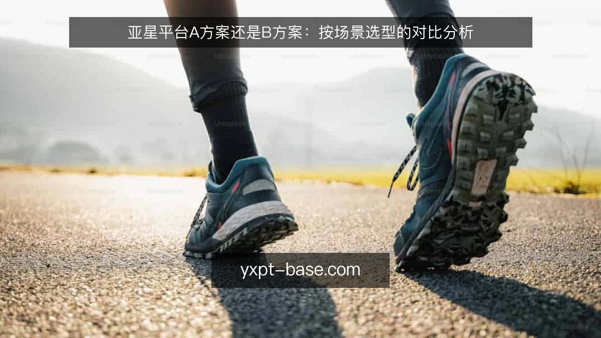 亚星平台A方案还是B方案：按场景选型的对比分析