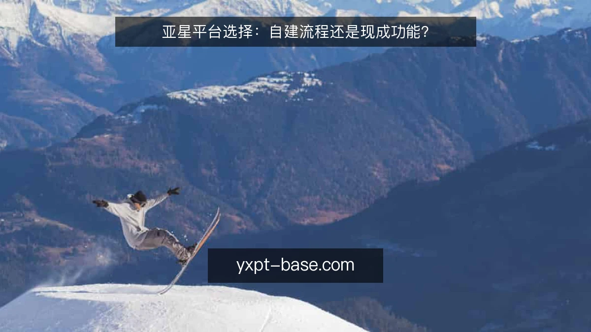 亚星平台选择：自建流程还是现成功能？