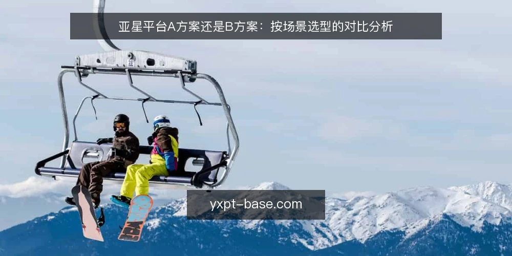 亚星平台A方案还是B方案：按场景选型的对比分析 — 选型决策标准：先明确使用场景 配图