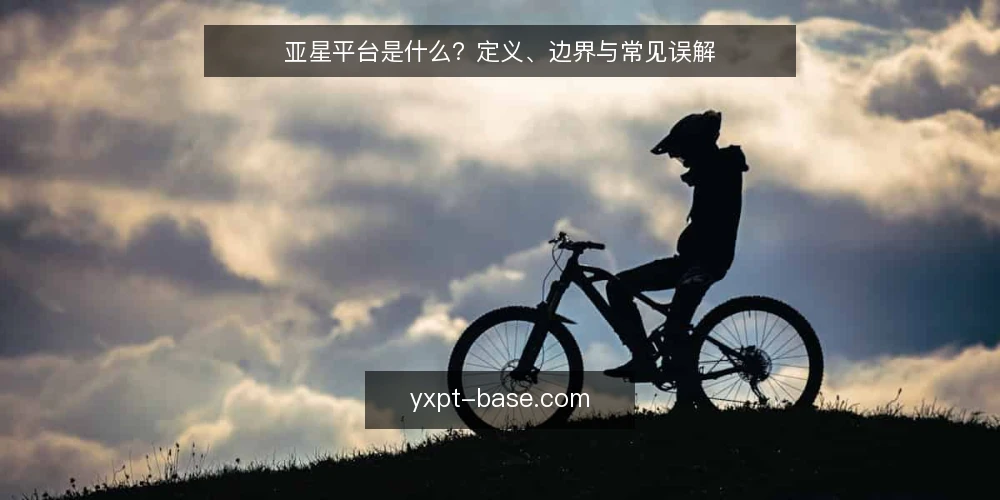 亚星平台是什么?定义、边界与常见误解 — 亚星平台的基础定义与核心机制 配图