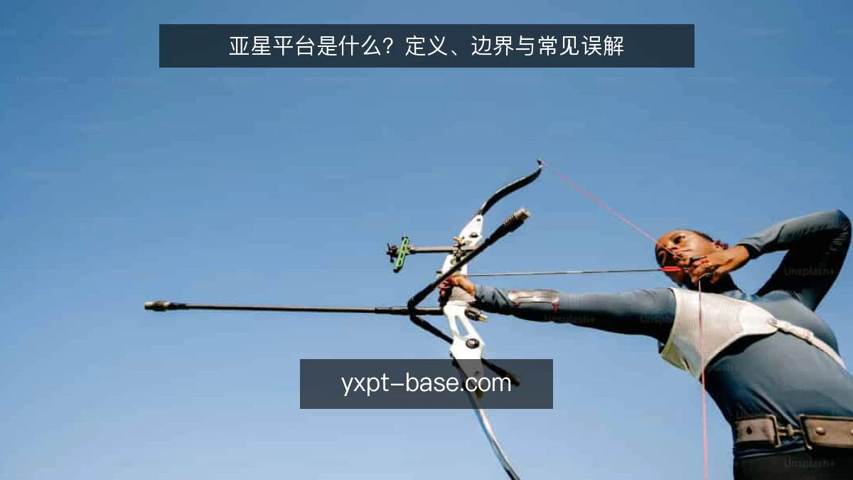 亚星平台是什么?定义、边界与常见误解