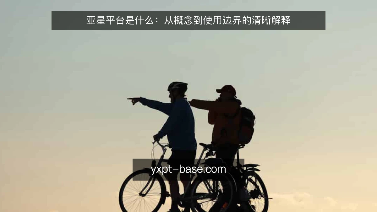 亚星平台是什么:从概念到使用边界的清晰解释