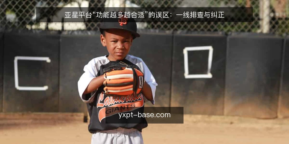 亚星平台“功能越多越合适”的误区：一线排查与纠正 — 先看信号：哪些症状容易把误区当成需求 配图