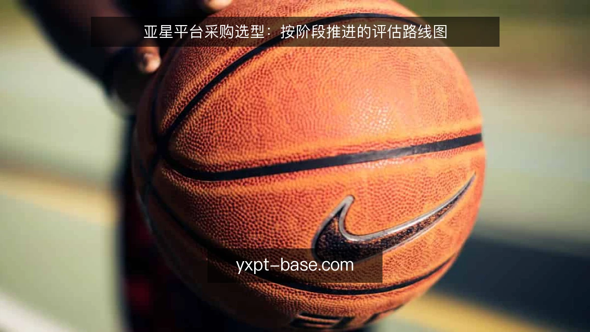 亚星平台采购选型:按阶段推进的评估路线图