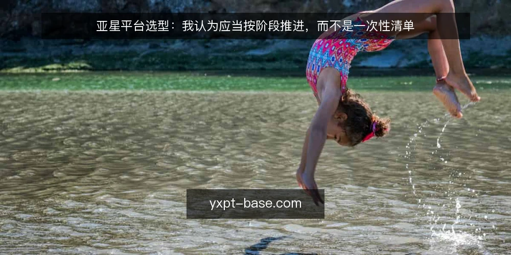 亚星平台选型:我认为应当按阶段推进,而不是一次性清单 — 先确认基线:当前使用场景与约束 配图