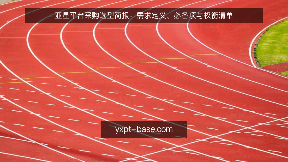 亚星平台采购选型简报：需求定义、必备项与权衡清单
